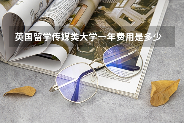 英国留学传媒类大学一年费用是多少