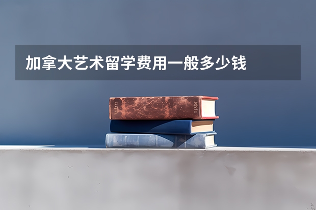 加拿大艺术留学费用一般多少钱