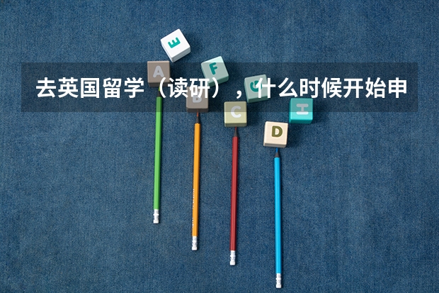 去英国留学（读研），什么时候开始申请联系学校？（本人现在读大三）