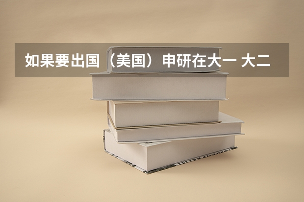 如果要出国（美国）申研在大一 大二 大三分别准备什么呢 最好在什么时候提交申请呢