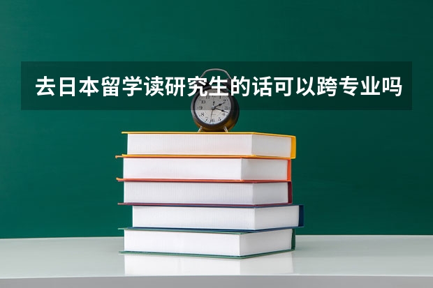 去日本留学读研究生的话可以跨专业吗