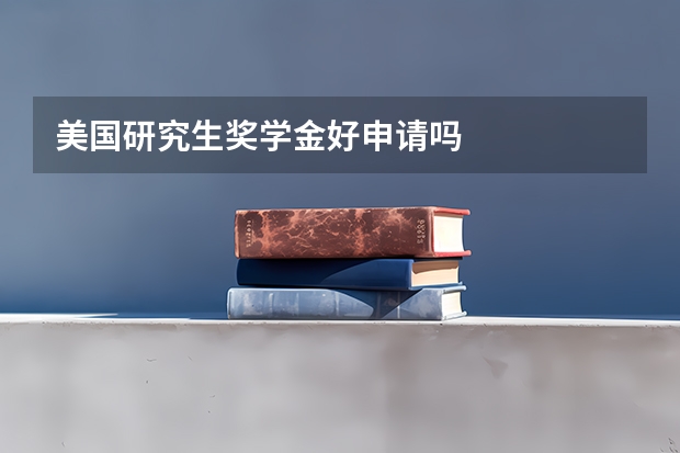 美国研究生奖学金好申请吗