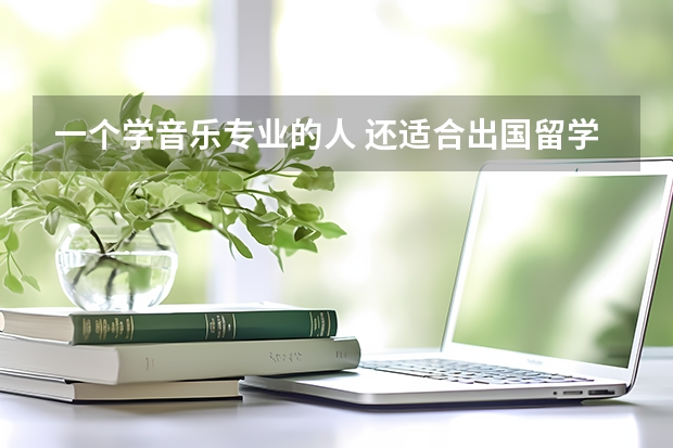 一个学音乐专业的人 还适合出国留学学其他什么专业呢 ?