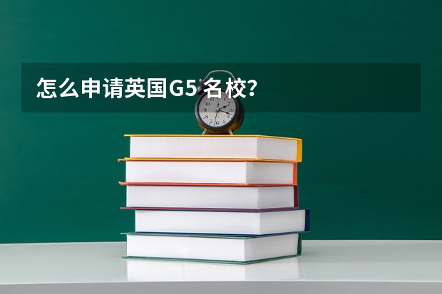 怎么申请英国G5 名校？