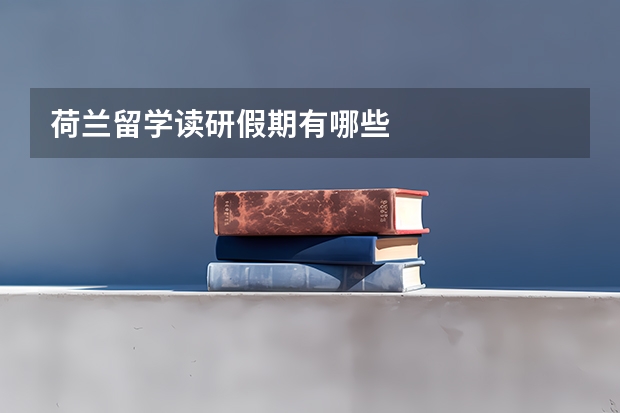荷兰留学读研假期有哪些