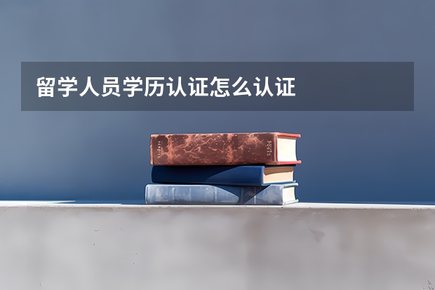 留学人员学历认证怎么认证