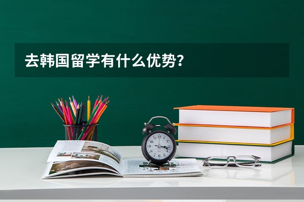 去韩国留学有什么优势？
