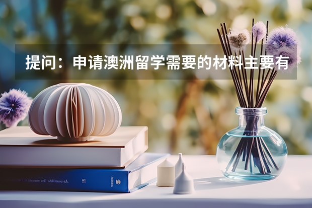 提问：申请澳洲留学需要的材料主要有哪些，雅思成绩要求高吗？