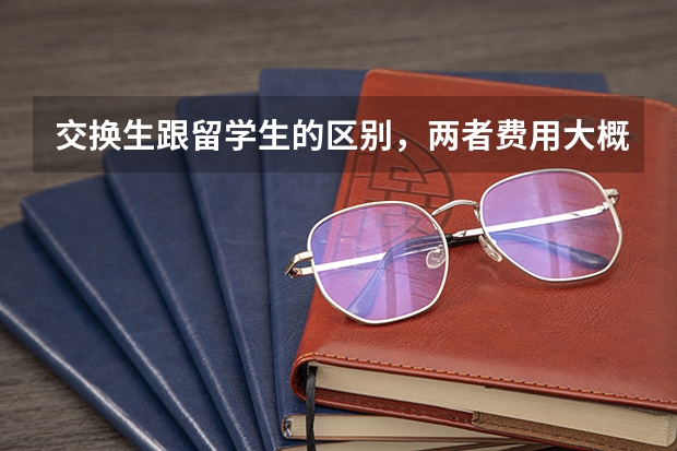 交换生跟留学生的区别，两者费用大概相差多少啊