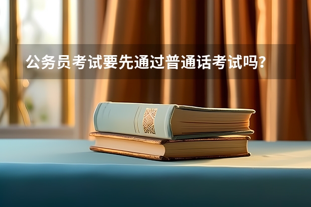 公务员考试要先通过普通话考试吗?