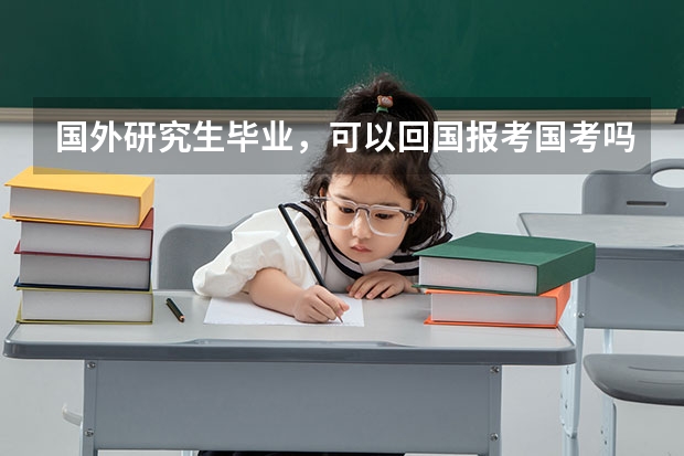 国外研究生毕业，可以回国报考国考吗 国家
