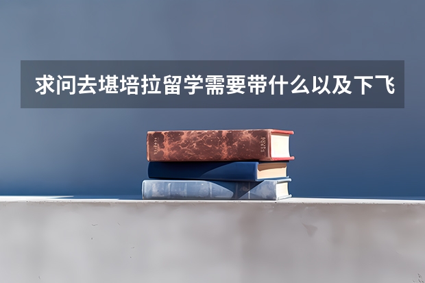 求问去堪培拉留学需要带什么以及下飞机之后的具体流程