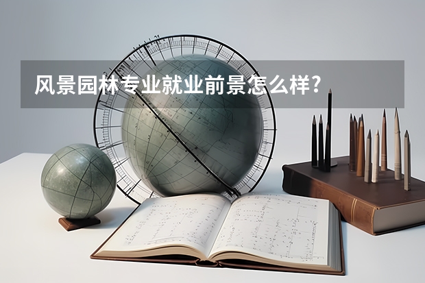 风景园林专业就业前景怎么样?
