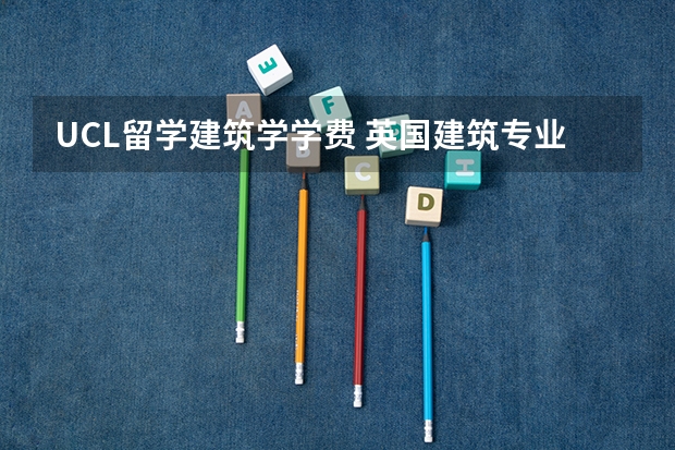 UCL留学建筑学学费 英国建筑专业留学详细介绍