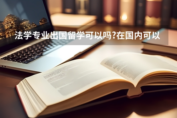 法学专业出国留学可以吗?在国内可以考法律硕士吗？以后想当律师哦