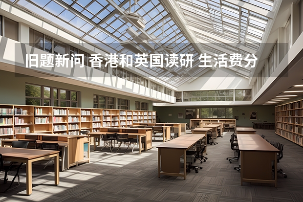 旧题新问 香港和英国读研 生活费分别需要多少