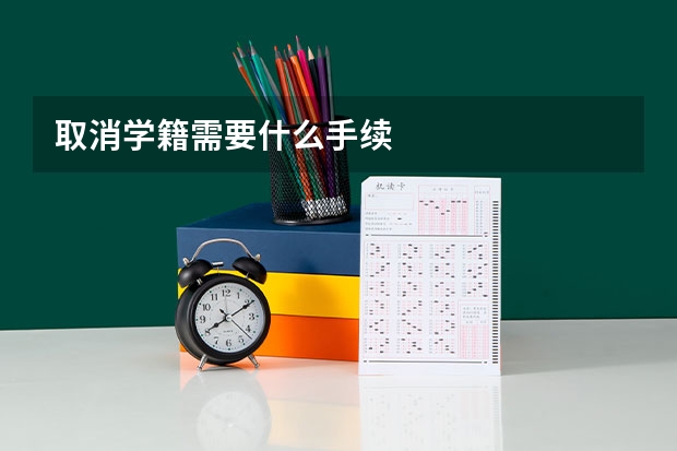 取消学籍需要什么手续