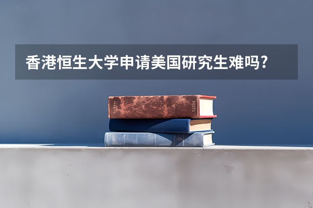 香港恒生大学申请美国研究生难吗?