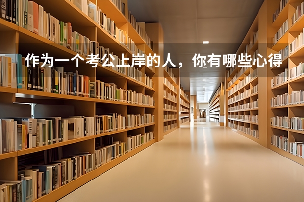 作为一个考公上岸的人，你有哪些心得和经验？