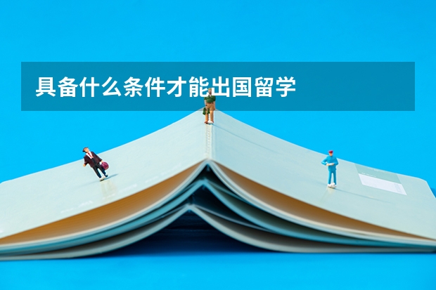 具备什么条件才能出国留学