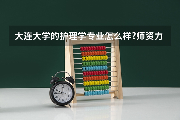 大连大学的护理学专业怎么样?师资力量如何?