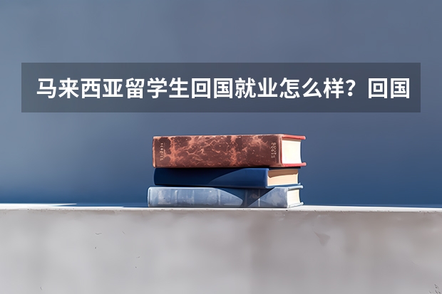 马来西亚留学生回国就业怎么样？回国后有哪些优势呢？