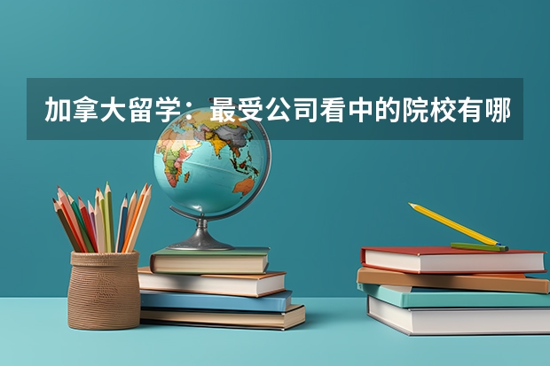 加拿大留学：最受公司看中的院校有哪些？