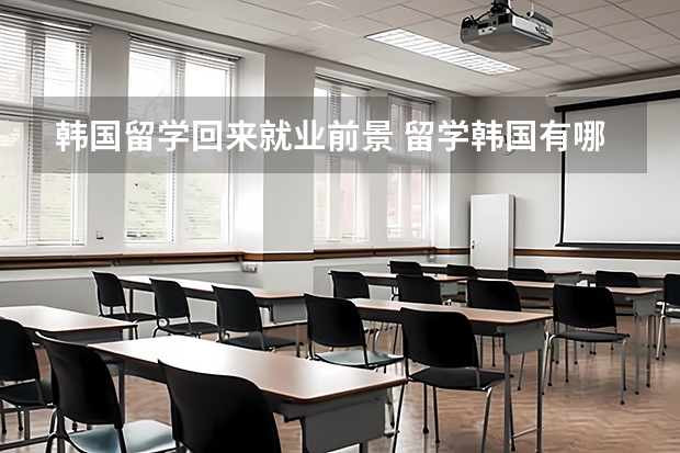 韩国留学回来就业前景 留学韩国有哪些优势