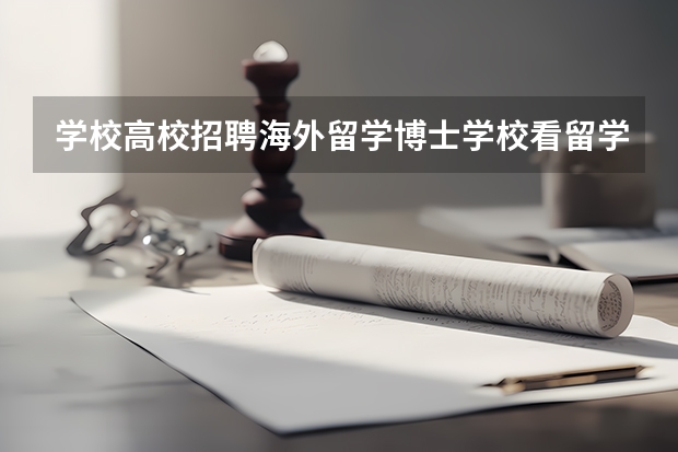 学校高校招聘海外留学博士学校看留学排名学校吗