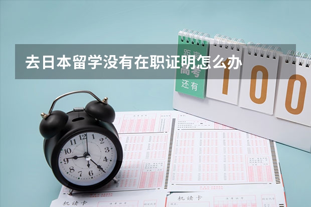 去日本留学没有在职证明怎么办