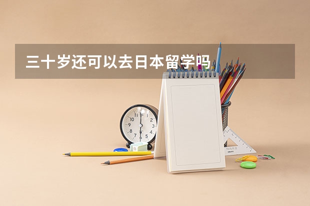 三十岁还可以去日本留学吗