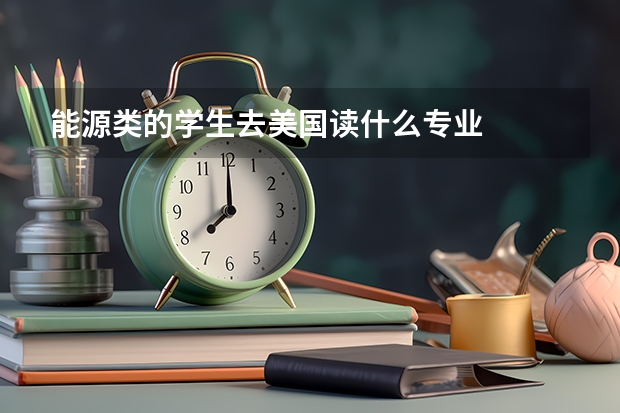 能源类的学生去美国读什么专业