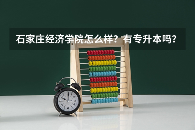 石家庄经济学院怎么样？有专升本吗？