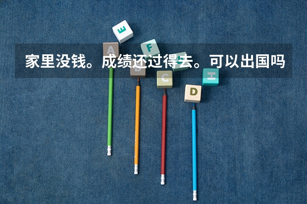家里没钱。成绩还过得去。可以出国吗?