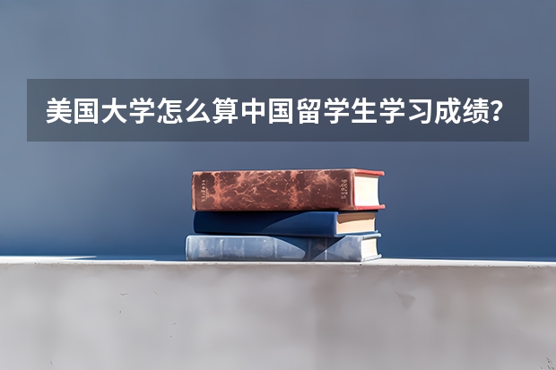 美国大学怎么算中国留学生学习成绩？