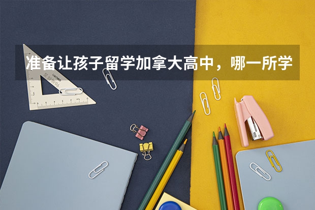 准备让孩子留学加拿大高中，哪一所学校不错 留学加拿大高中，哪一所学校好？