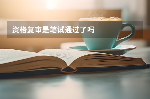 资格复审是笔试通过了吗