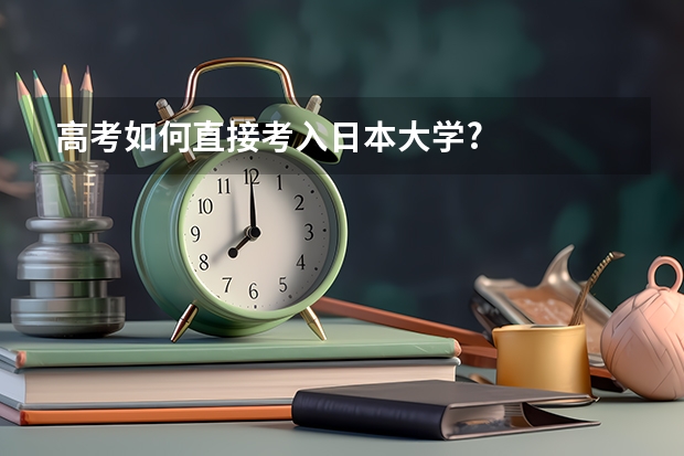 高考如何直接考入日本大学?