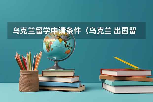 乌克兰留学申请条件（乌克兰 出国留学）