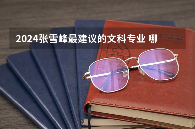 2024张雪峰最建议的文科专业 哪些专业比较吃香