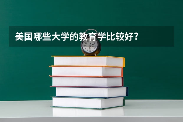 美国哪些大学的教育学比较好?