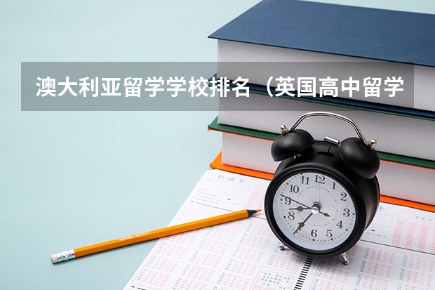澳大利亚留学学校排名(英国高中留学学校排名)