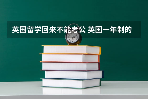 英国留学回来不能考公 英国一年制的研究生学位国内不承认么？