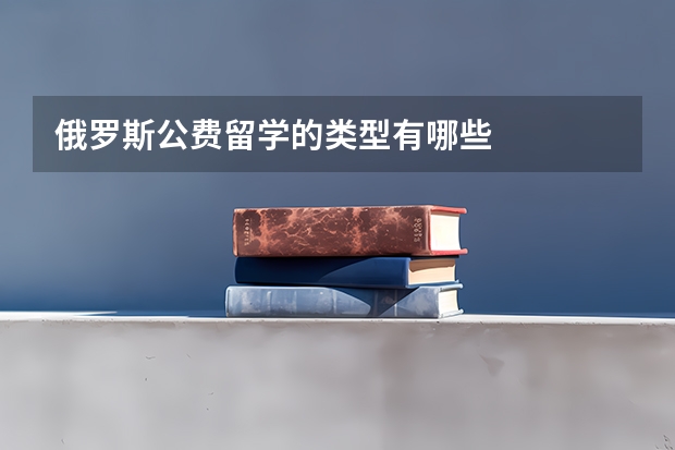 俄罗斯公费留学的类型有哪些