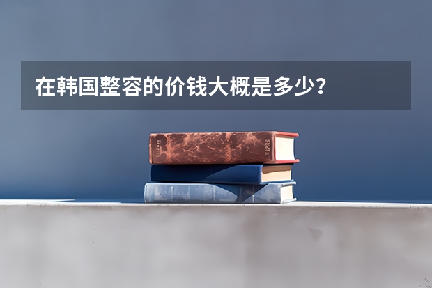 在韩国整容的价钱大概是多少？
