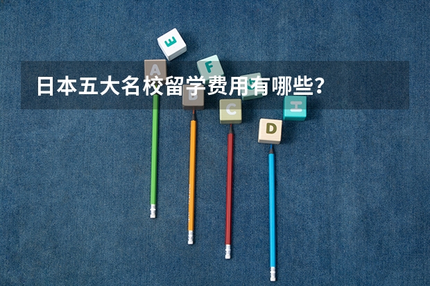 日本五大名校留学费用有哪些？