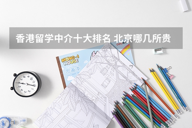 香港留学中介十大排名 北京哪几所贵族学校好?还是可以走读的
