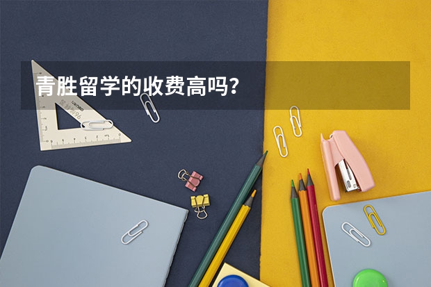 青胜留学的收费高吗?