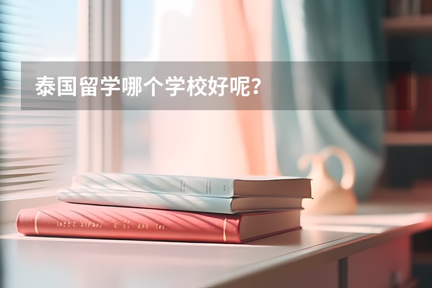 泰国留学哪个学校好呢？