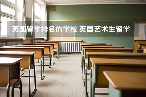 英国留学排名的学校 英国艺术生留学学校排名